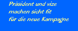 Prsident und vize





machen sicht fit





fr die neue Kampagne